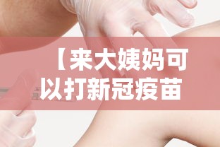 【来大姨妈可以打新冠疫苗接种吗?,来大姨妈可以打新冠育苗吗?】