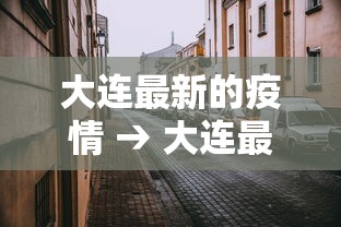 大连最新的疫情 → 大连最新疫情数据