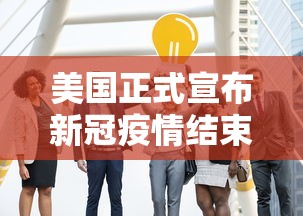 美国正式宣布新冠疫情结束—（美国宣布疫情结束日期）