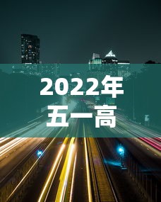 2022年五一高速免费时间 → 2021年五一高速免费日期