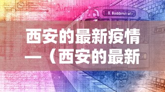 西安的最新疫情—（西安的最新疫情防控政策）