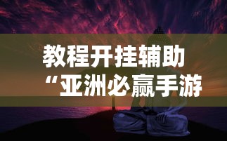教程开挂辅助“亚洲必赢手游”真实开挂技巧分享