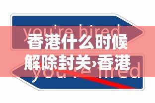香港什么时候解除封关›香港什么时候解除封关最新