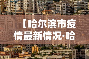 【哈尔滨市疫情最新情况·哈尔滨市疫情防控最新情况】