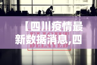 【四川疫情最新数据消息,四川疫情最新消息2021年】