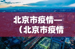 北京市疫情—（北京市疫情防控工作新闻发布会）