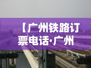 【广州铁路订票电话·广州铁路客服电话人工服务热线】