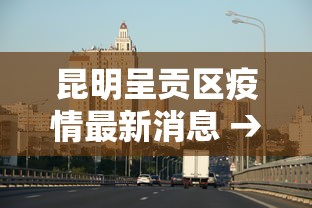 昆明呈贡区疫情最新消息 → 昆明呈贡疫情情况
