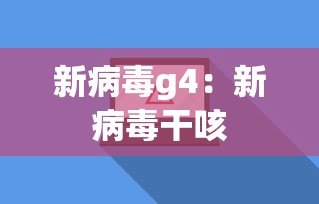 新病毒g4：新病毒干咳