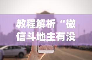 教程解析“微信斗地主有没有挂(辅助外挂+教程)
