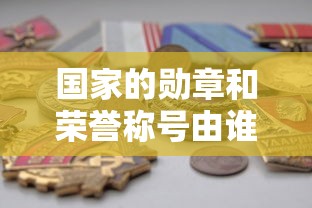 国家的勋章和荣誉称号由谁授予—（国家勋章和国家荣誉称号是国家的最高荣誉吗）