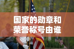 国家的勋章和荣誉称号由谁授予—（国家勋章和国家荣誉称号是国家的最高荣誉吗）