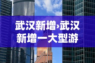 武汉新增›武汉新增一大型游乐园 即将开放
