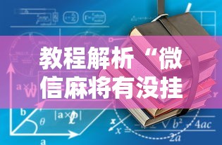 教程解析“微信麻将有没挂	”详细透视辅助教程官方正版下载