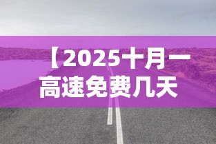 【2025十月一高速免费几天,高速跑到一半开始免费怎么算】