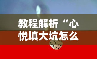 教程解析“心悦填大坑怎么玩赢的几率大”确实可以使用辅助