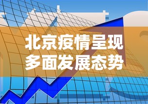 北京疫情呈现多面发展态势—（北京疫情趋于稳定）