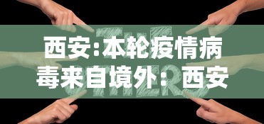 西安:本轮疫情病毒来自境外：西安疫情缘由