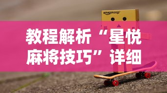 教程解析“星悦麻将技巧”详细辅助教程分享