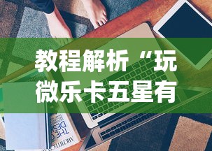 教程解析“玩微乐卡五星有什么技巧!专业师傅带你一起了解(确实有挂)