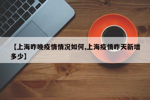 【上海昨晚疫情情况如何,上海疫情昨天新增多少】