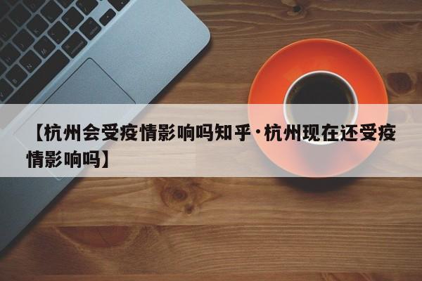 【杭州会受疫情影响吗知乎·杭州现在还受疫情影响吗】