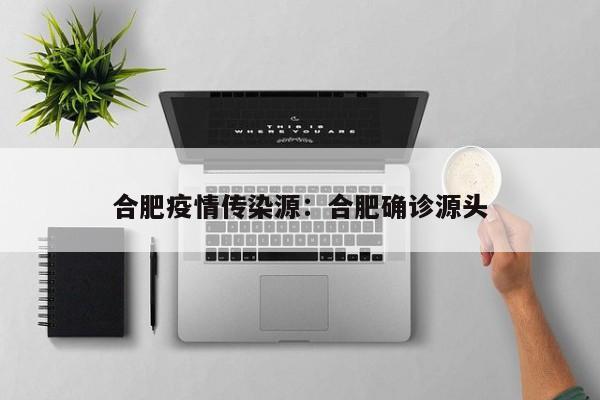 合肥疫情传染源：合肥确诊源头