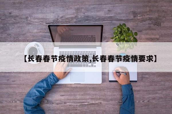 【长春春节疫情政策,长春春节疫情要求】
