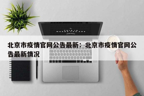 北京市疫情官网公告最新：北京市疫情官网公告最新情况