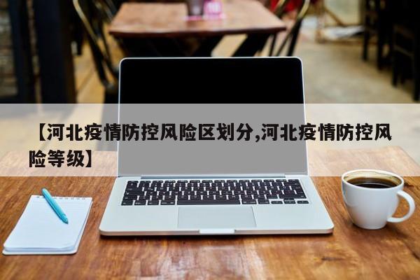 【河北疫情防控风险区划分,河北疫情防控风险等级】
