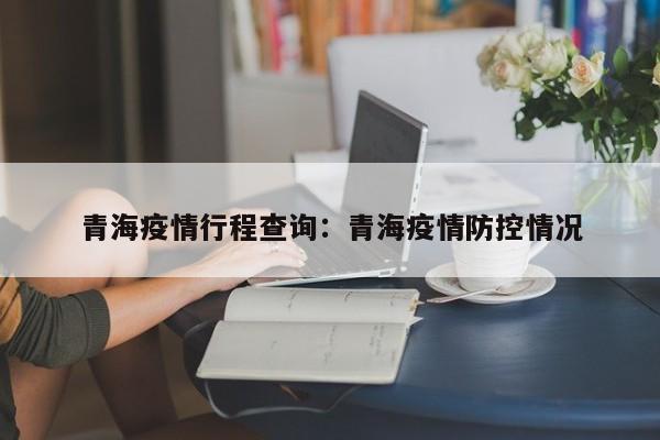 青海疫情行程查询:青海疫情防控情况