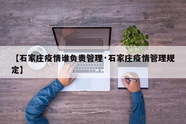 【石家庄疫情谁负责管理·石家庄疫情管理规定】