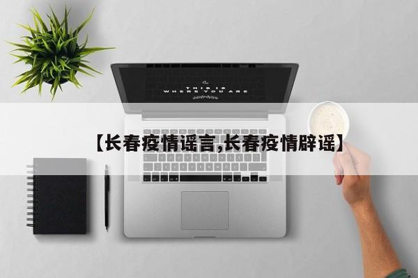 【长春疫情谣言,长春疫情辟谣】