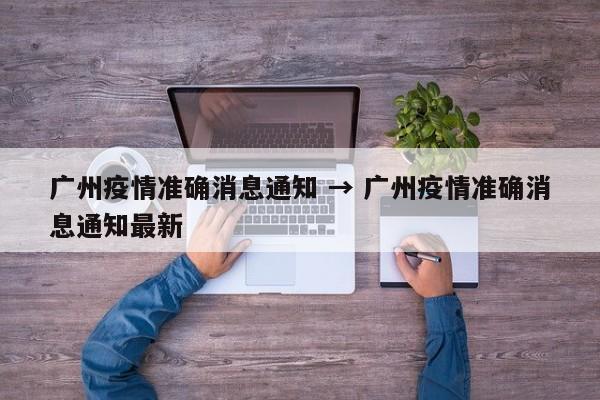 广州疫情准确消息通知 → 广州疫情准确消息通知最新