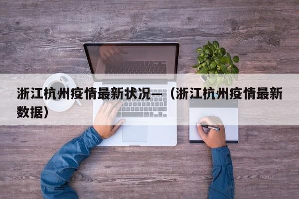 浙江杭州疫情最新状况—(浙江杭州疫情最新数据)
