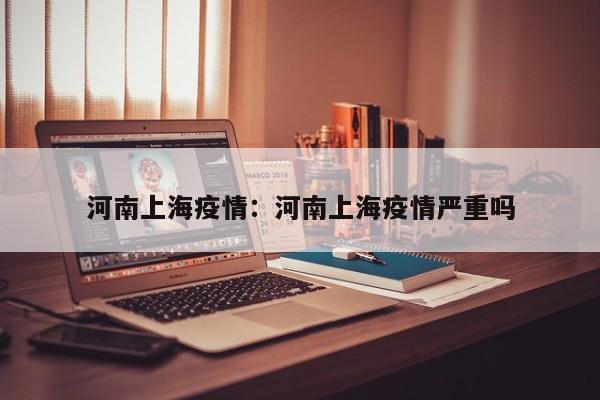 河南上海疫情:河南上海疫情严重吗