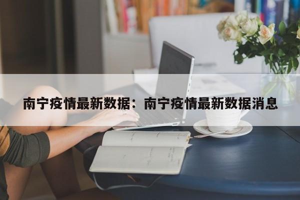 南宁疫情最新数据:南宁疫情最新数据消息