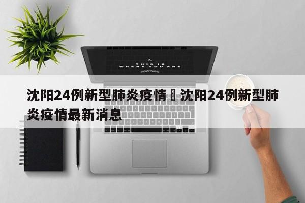 沈阳24例新型肺炎疫情›沈阳24例新型肺炎疫情最新消息