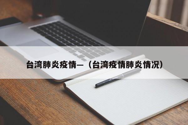 台湾肺炎疫情—（台湾疫情肺炎情况）