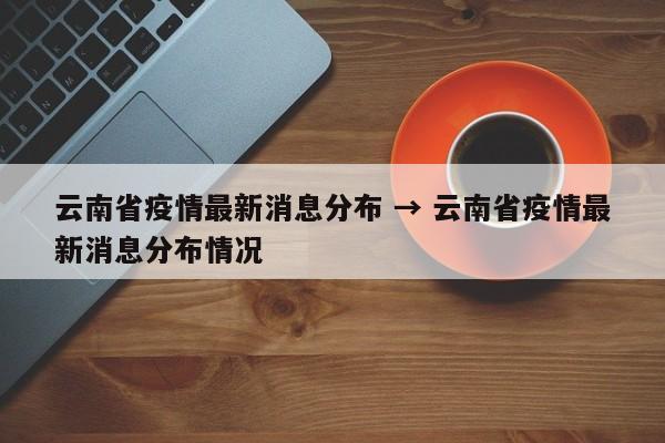 云南省疫情最新消息分布 → 云南省疫情最新消息分布情况