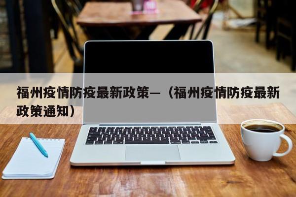 福州疫情防疫最新政策—(福州疫情防疫最新政策通知)