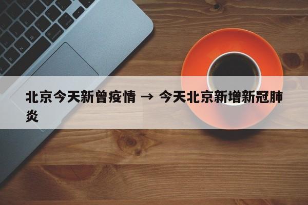北京今天新曾疫情 → 今天北京新增新冠肺炎