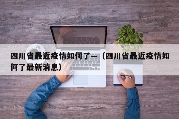 四川省最近疫情如何了—(四川省最近疫情如何了最新消息)