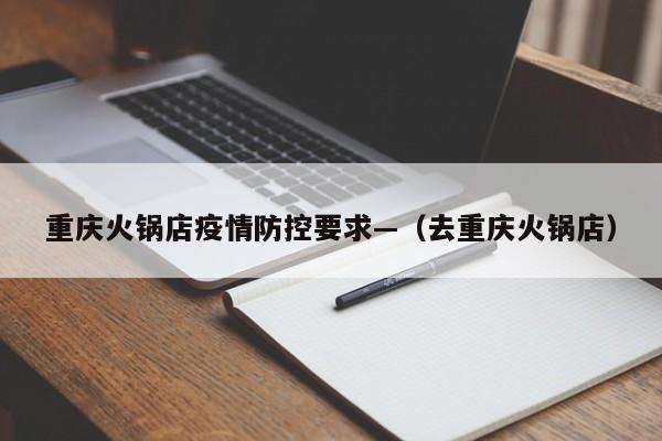 重庆火锅店疫情防控要求—(去重庆火锅店)