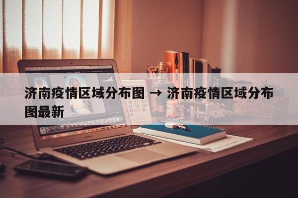 济南疫情区域分布图 → 济南疫情区域分布图最新