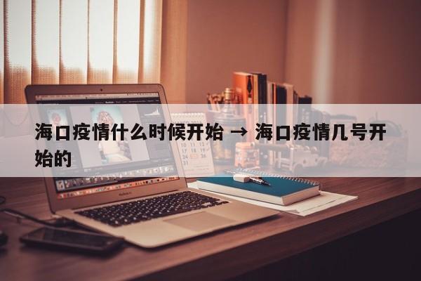 海口疫情什么时候开始 → 海口疫情几号开始的