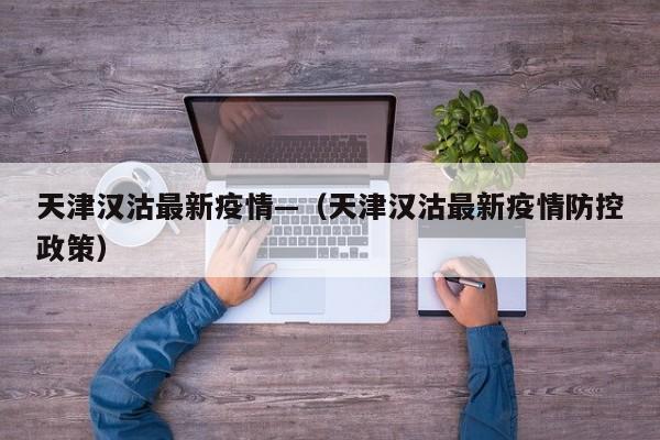 天津汉沽最新疫情—(天津汉沽最新疫情防控政策)