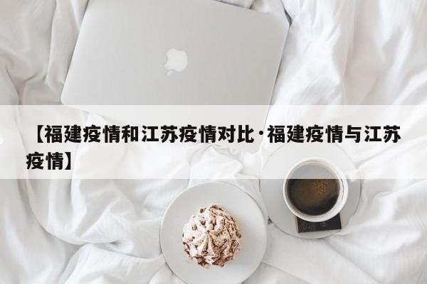 【福建疫情和江苏疫情对比·福建疫情与江苏疫情】