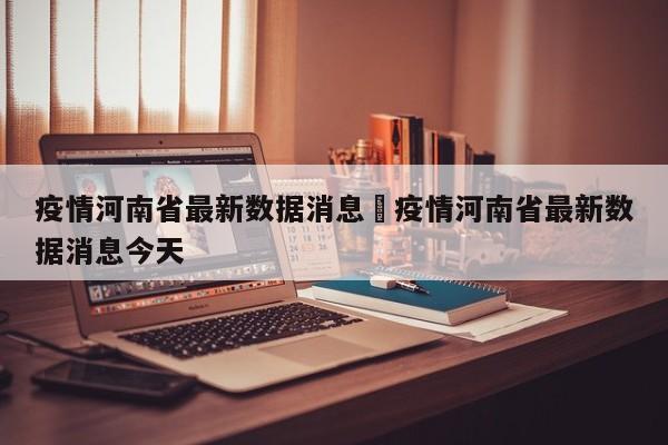 疫情河南省最新数据消息›疫情河南省最新数据消息今天