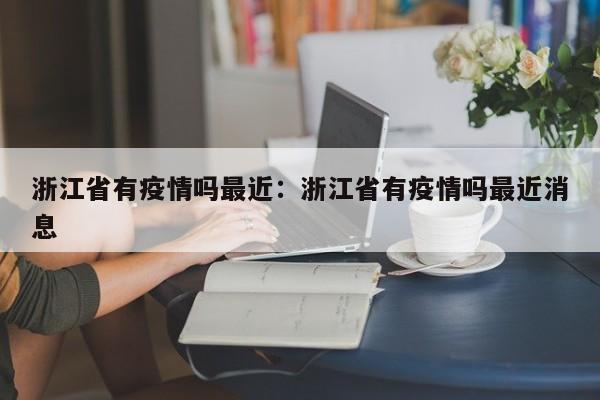 浙江省有疫情吗最近:浙江省有疫情吗最近消息